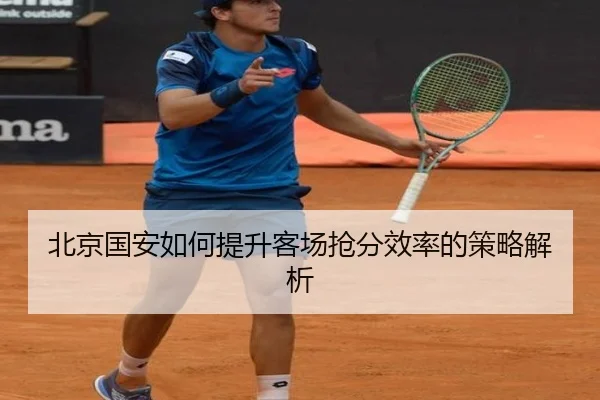 北京国安如何提升客场抢分效率的策略解析