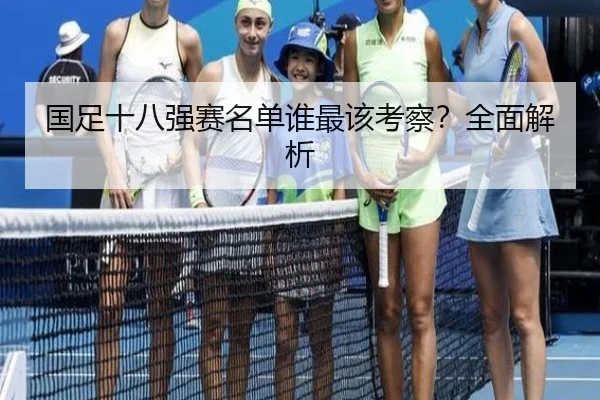 国足十八强赛名单谁最该考察？全面解析