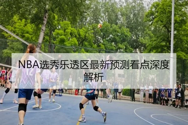 NBA选秀乐透区最新预测看点深度解析