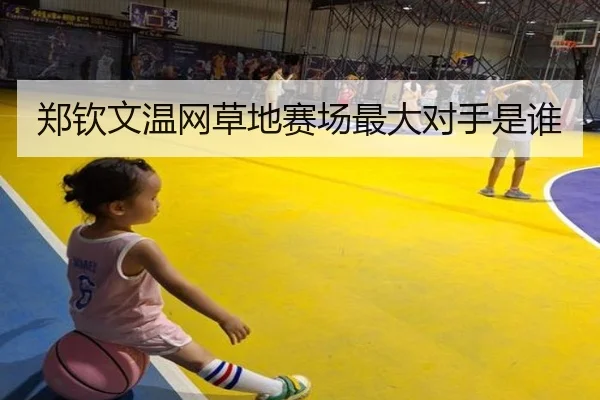 郑钦文温网草地赛场最大对手是谁